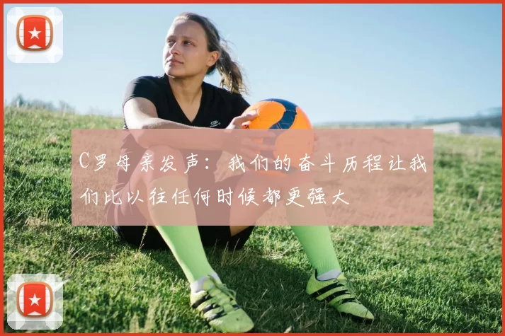 C罗母亲发声：我们的奋斗历程让我们比以往任何时候都更强大