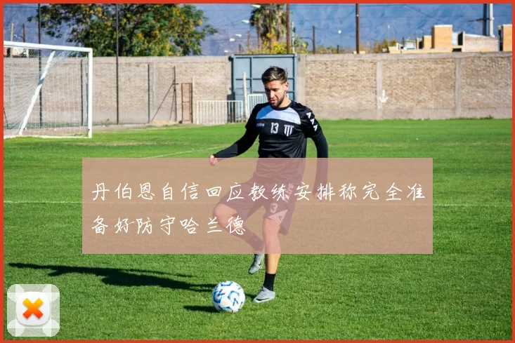 丹伯恩自信回应教练安排称完全准备好防守哈兰德