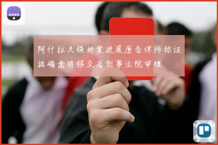 阿什拉夫强奸案进展原告律师称证据确凿将移交省刑事法院审理
