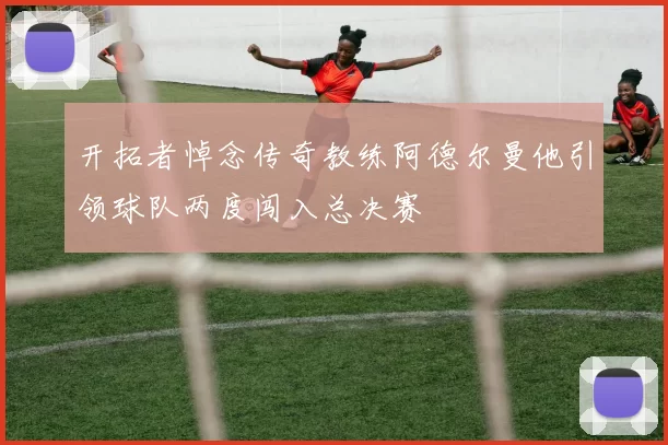 开拓者悼念传奇教练阿德尔曼他引领球队两度闯入总决赛
