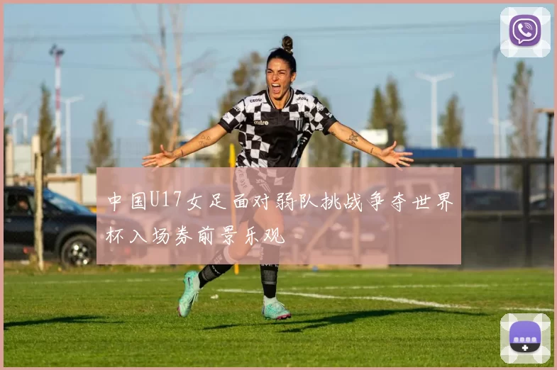 中国U17女足面对弱队挑战争夺世界杯入场券前景乐观