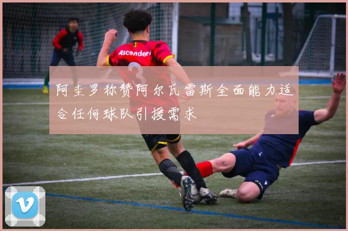 阿圭罗称赞阿尔瓦雷斯全面能力适合任何球队引援需求